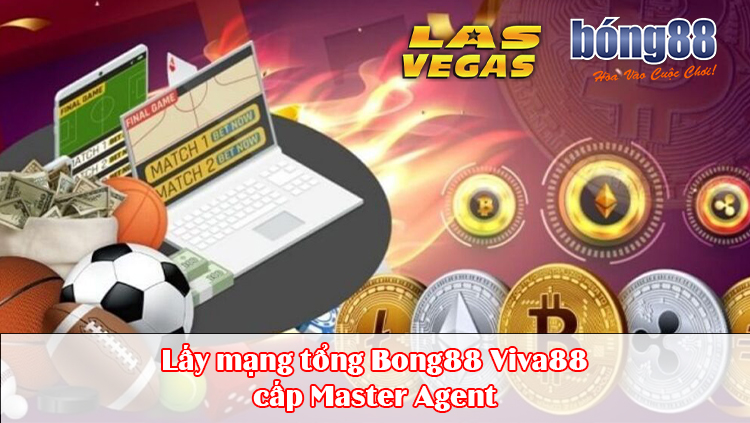 Lấy mạng tổng Bong88 Viva88 cấp Master Agent